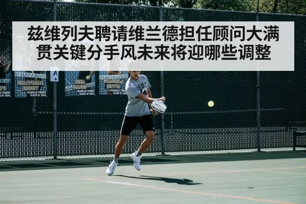 兹维列夫聘请维兰德担任顾问大满贯关键分手风未来将迎哪些调整