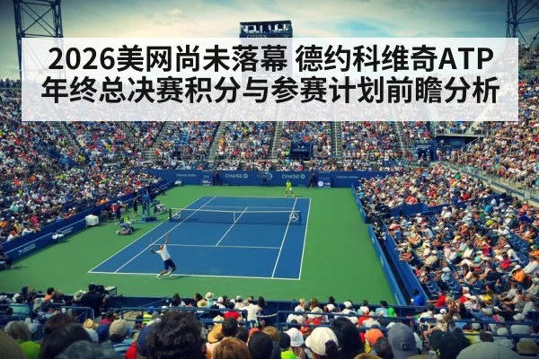 2026美网尚未落幕 德约科维奇ATP年终总决赛积分与参赛计划前瞻分析