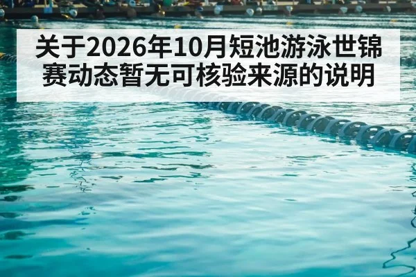 关于2026年10月短池游泳世锦赛动态暂无可核验来源的说明