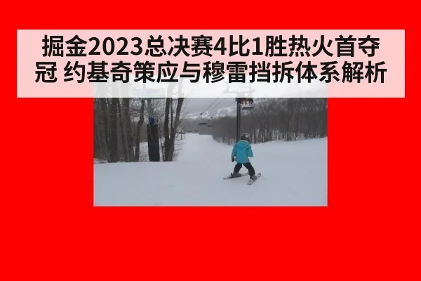 掘金2023总决赛4比1胜热火首夺冠 约基奇策应与穆雷挡拆体系解析
